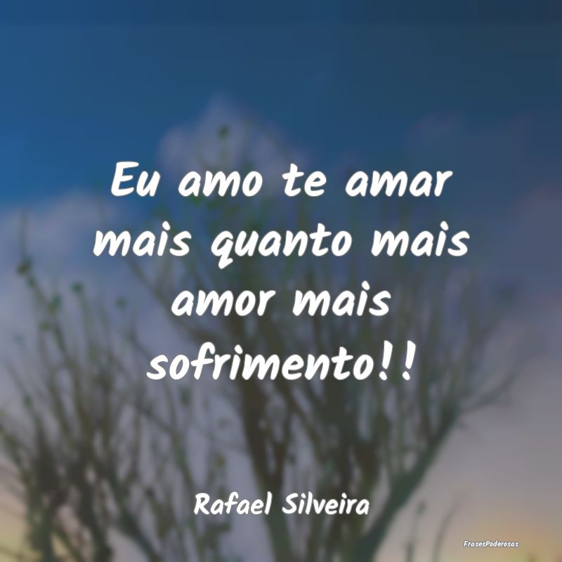 Eu amo te amar mais quanto mais amor mais sofrimen...