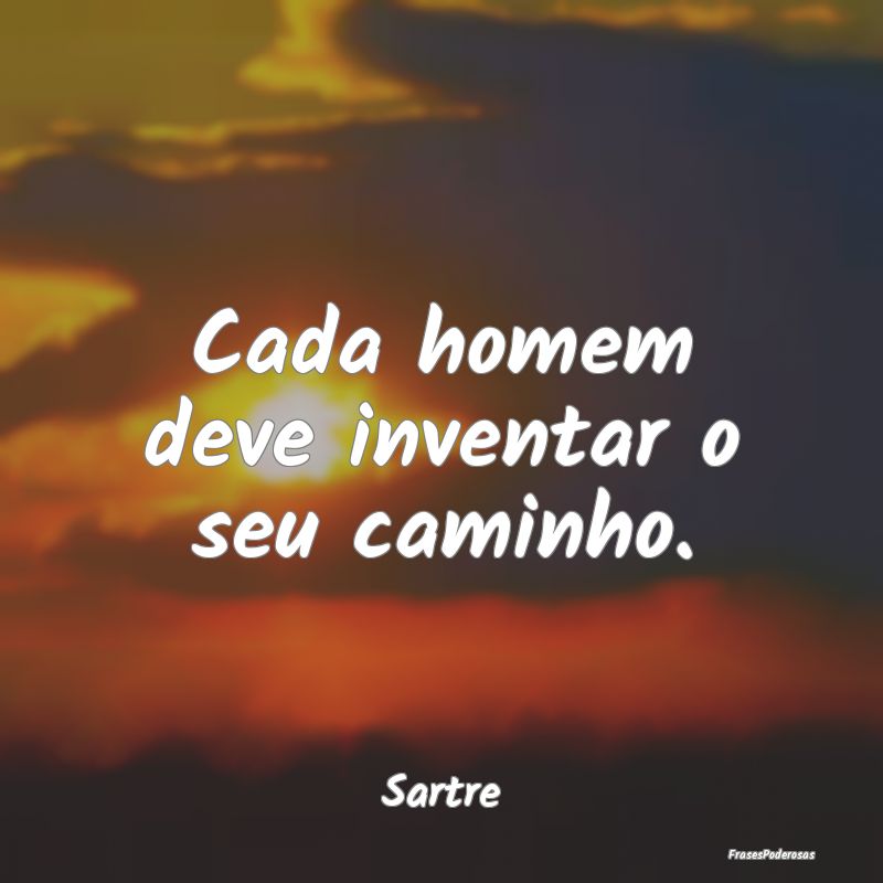 Cada homem deve inventar o seu caminho....