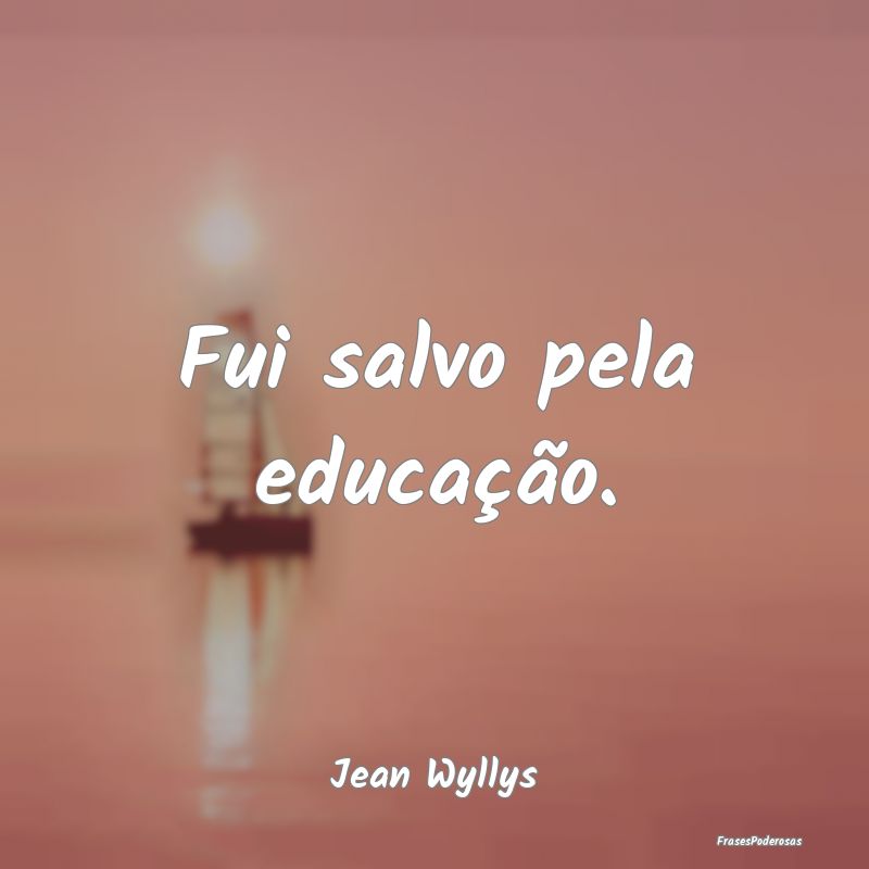 Fui salvo pela educação....