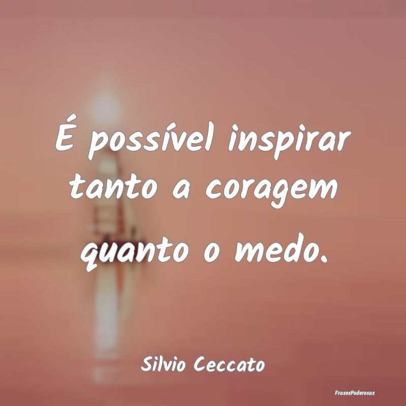 É possível inspirar tanto a coragem quanto o med...