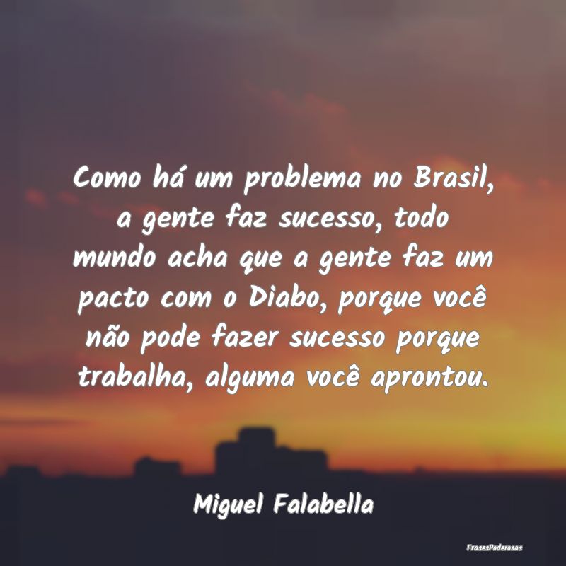 Como há um problema no Brasil, a gente faz sucess...