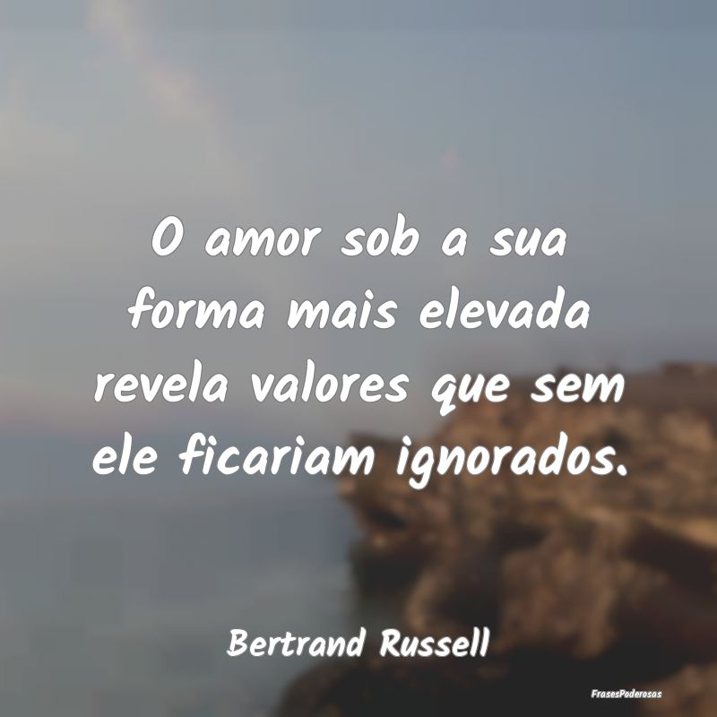 O amor sob a sua forma mais elevada revela valores...