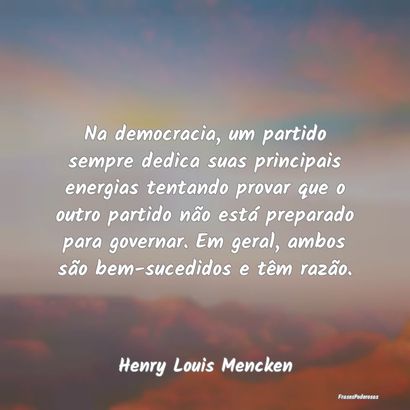 Na democracia, um partido sempre dedica suas princ...