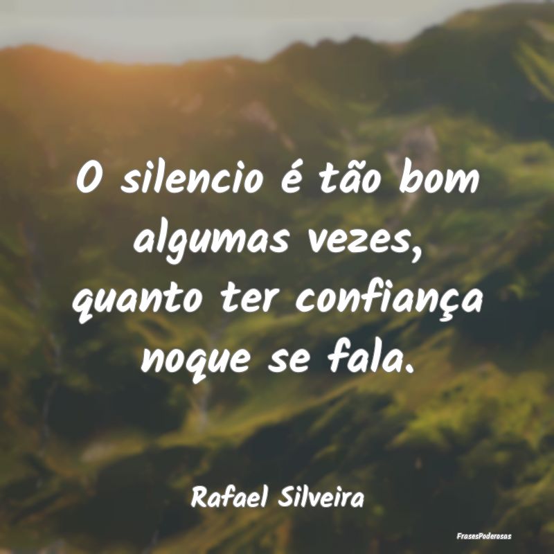 O silencio é tão bom algumas vezes, quanto ter c...