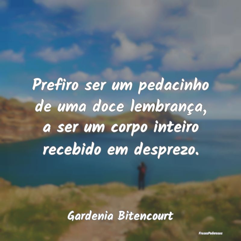 Prefiro ser um pedacinho de uma doce lembrança, a...