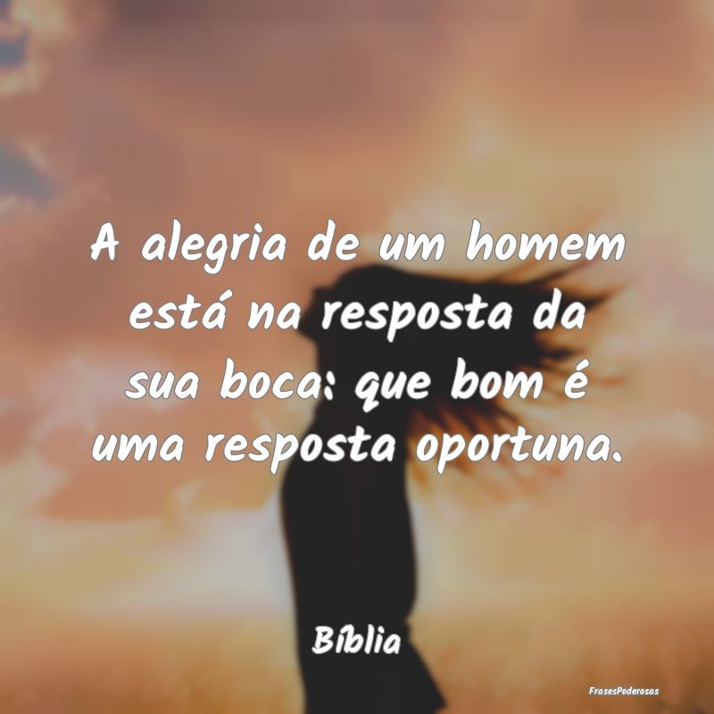 A alegria de um homem está na resposta da sua boc...