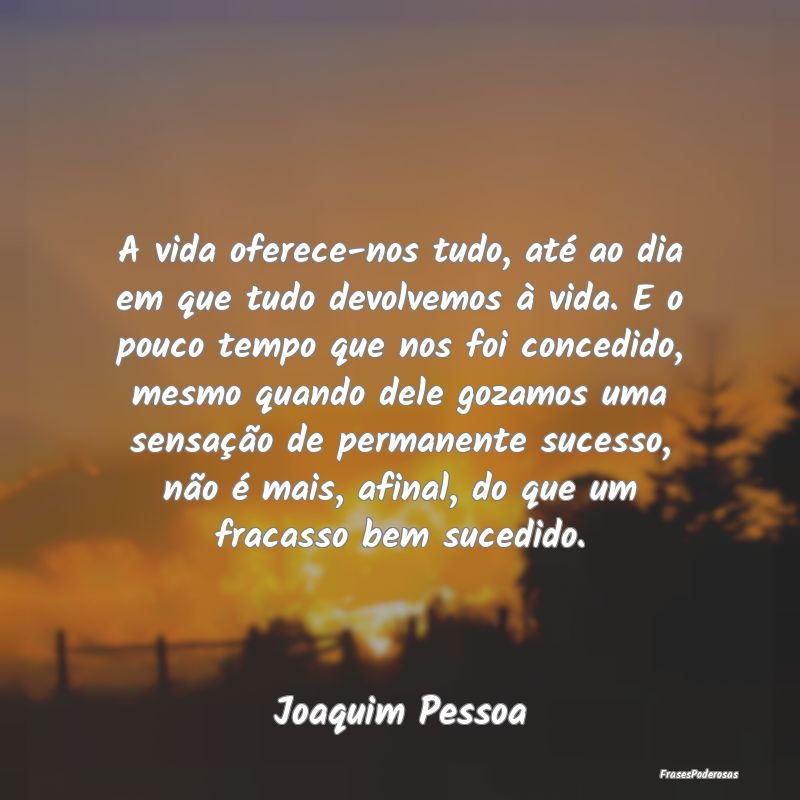 A vida oferece-nos tudo, até ao dia em que tudo d...