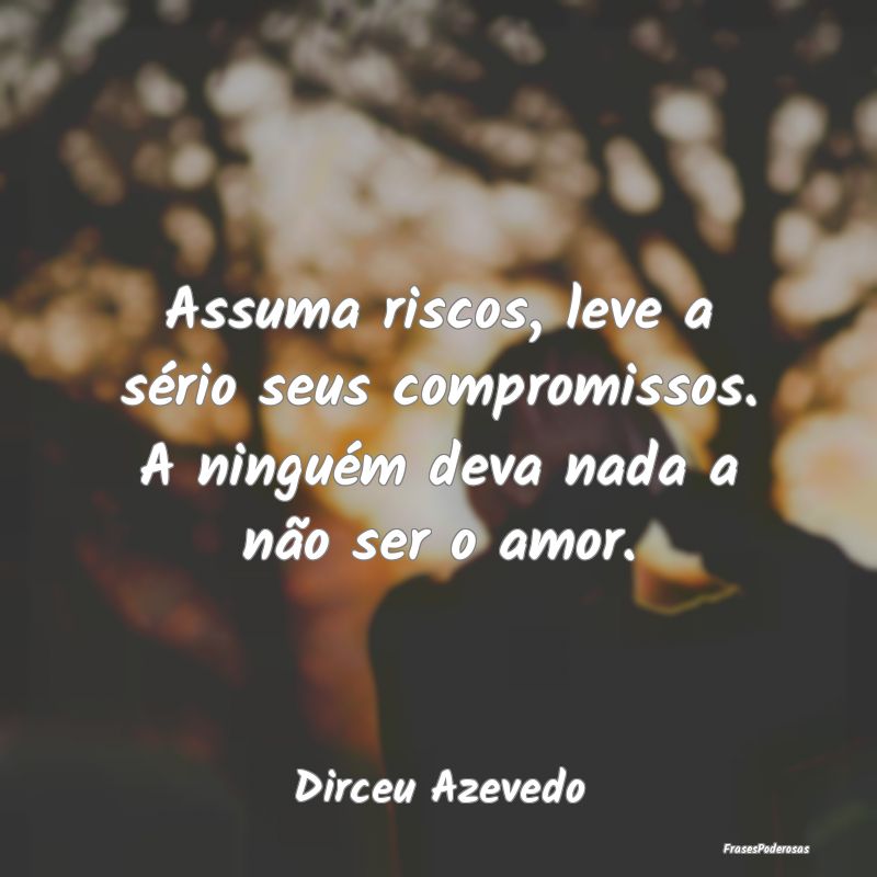 Frases de Respeito - Assuma riscos, leve a sério seus compromissos. A ...