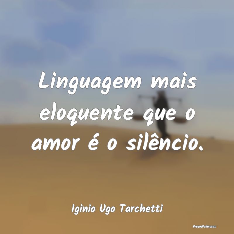 Linguagem mais eloquente que o amor é o silêncio...