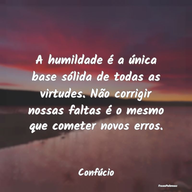 A humildade é a única base sólida de todas as v...