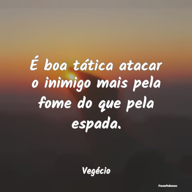 É boa tática atacar o inimigo mais pela fome do ...