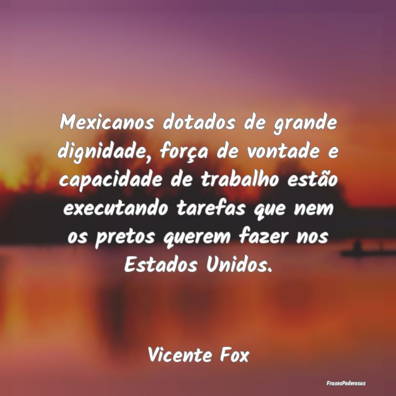 Mexicanos dotados de grande dignidade, força de v...