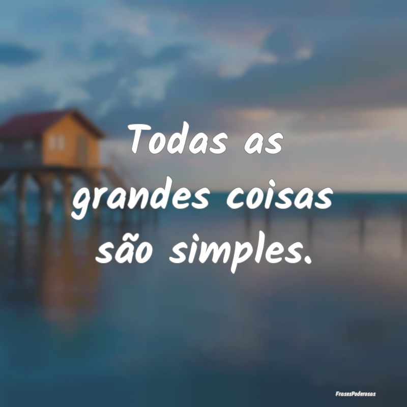 Todas as grandes coisas são simples.
...