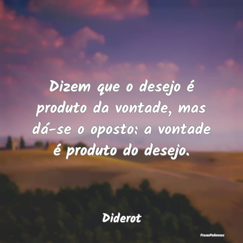 Dizem que o desejo é produto da vontade, mas dá-...