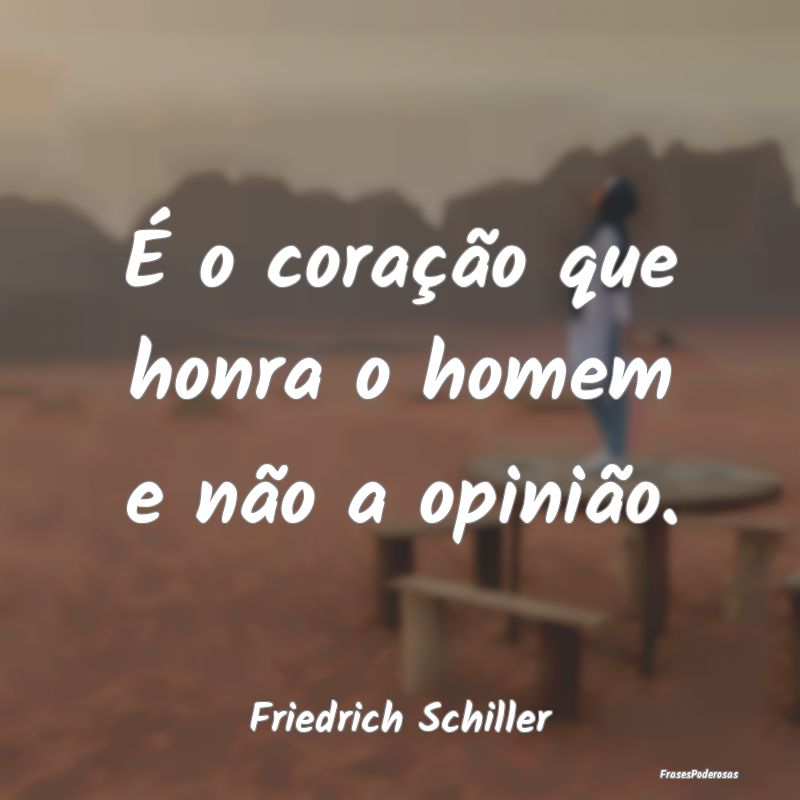 É o coração que honra o homem e não a opinião...