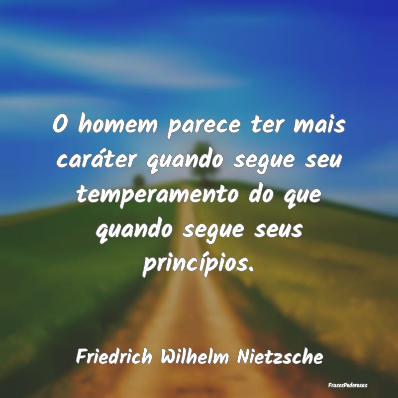 O homem parece ter mais caráter quando segue seu ...