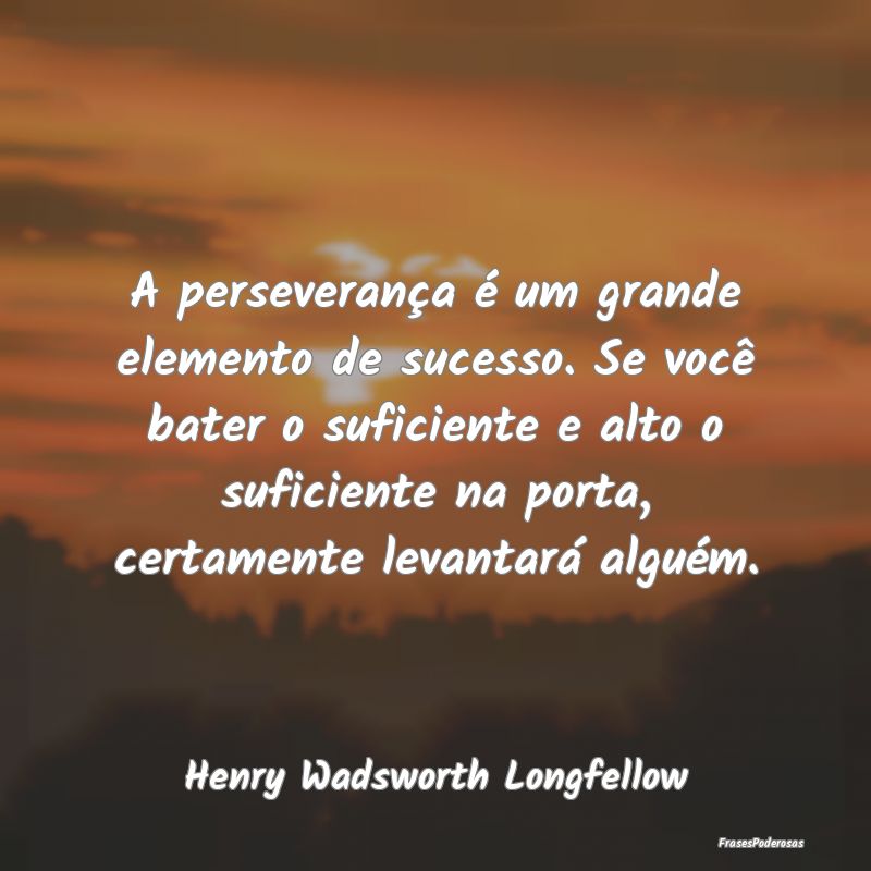 A perseverança é um grande elemento de sucesso. ...