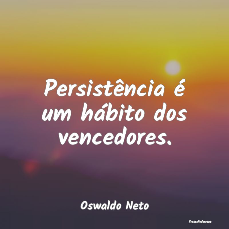 Persistência é um hábito dos vencedores....