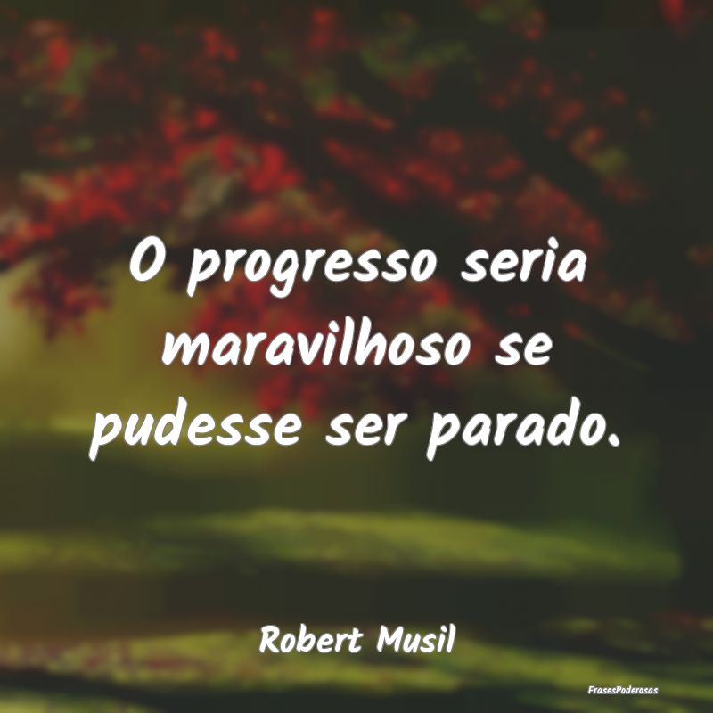 O progresso seria maravilhoso se pudesse ser parad...