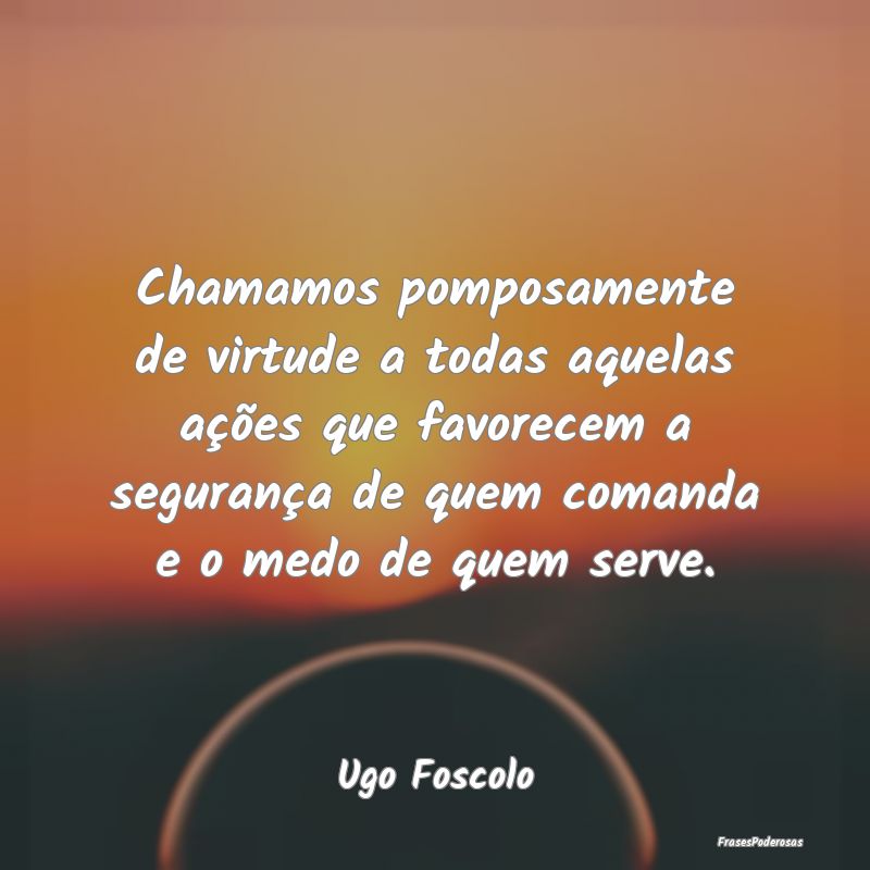 Chamamos pomposamente de virtude a todas aquelas a... Chamamos pomposamente de virtude a todas aquelas a...