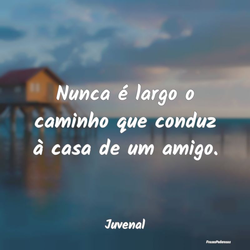 Frases de Caminho - Nunca é largo o caminho que conduz à casa de um ...