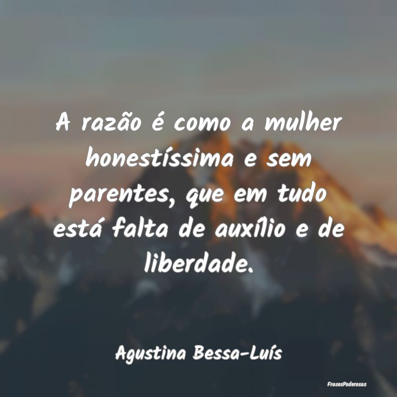 A razão é como a mulher honestíssima e sem pare...