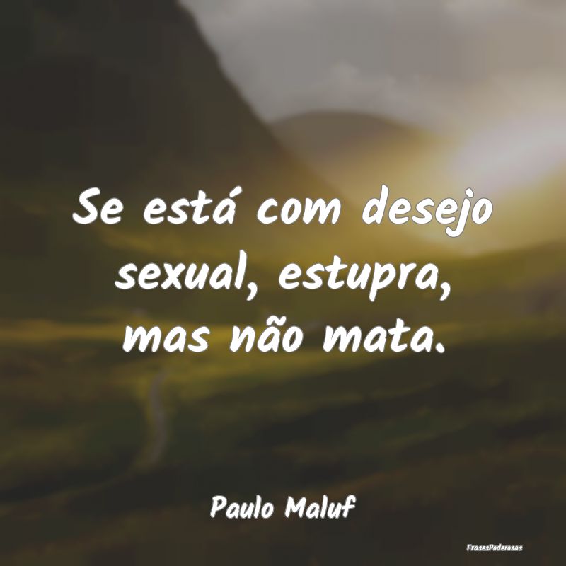 Se está com desejo sexual, estupra, mas não mata...