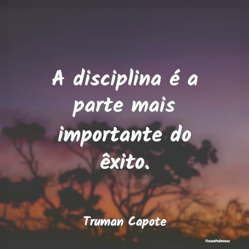 A disciplina é a parte mais importante do êxito....