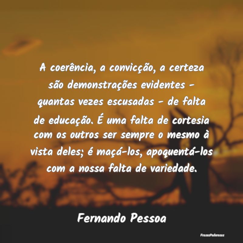 A coerência, a convicção, a certeza são demons...