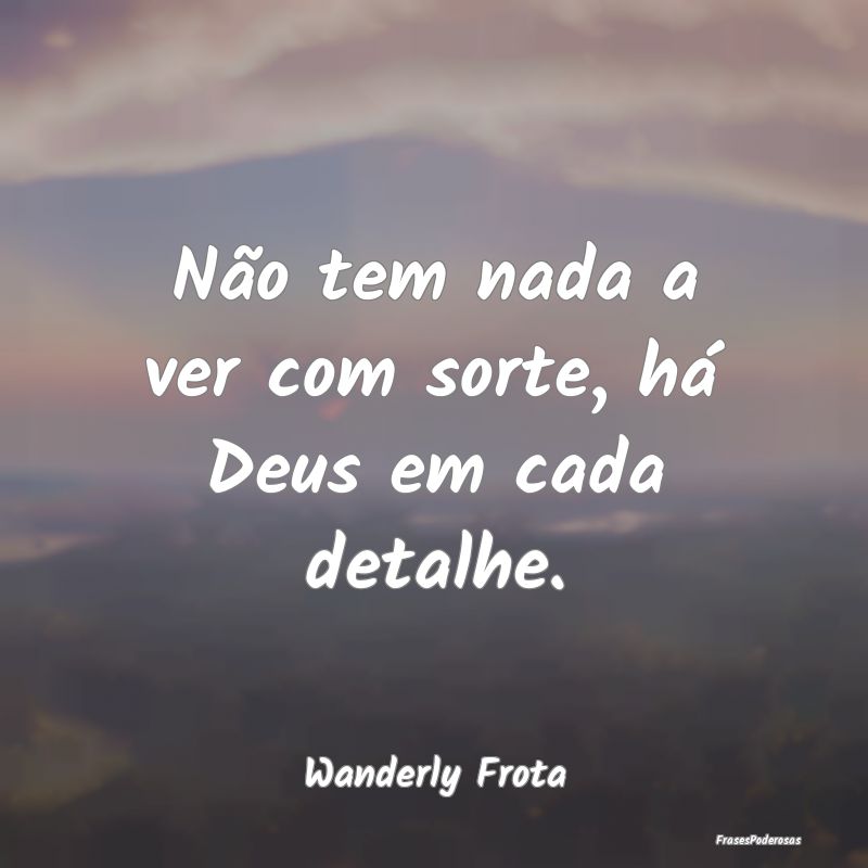 Não tem nada a ver com sorte, há Deus em cada de...