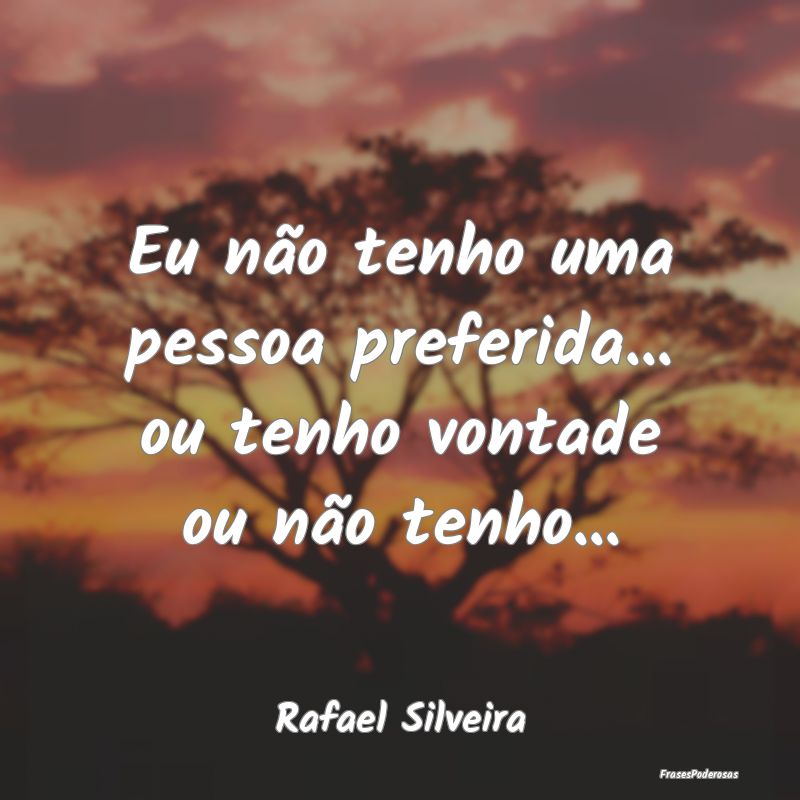 Eu não tenho uma pessoa preferida... ou tenho von...