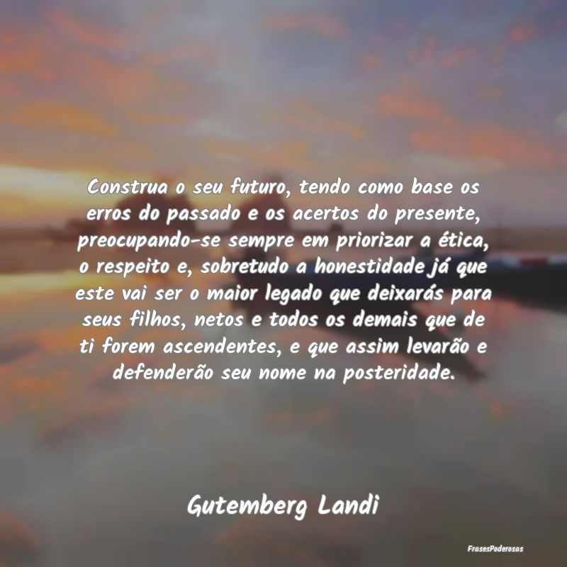 Frases de Respeito - Construa o seu futuro, tendo como base os erros do...