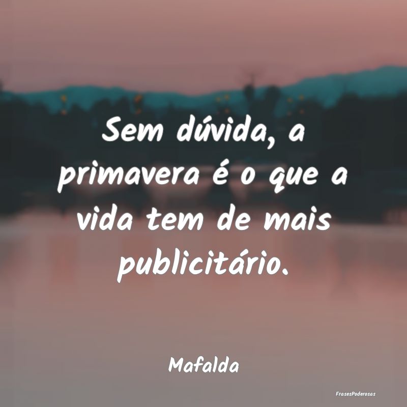 Sem dúvida, a primavera é o que a vida tem de ma...