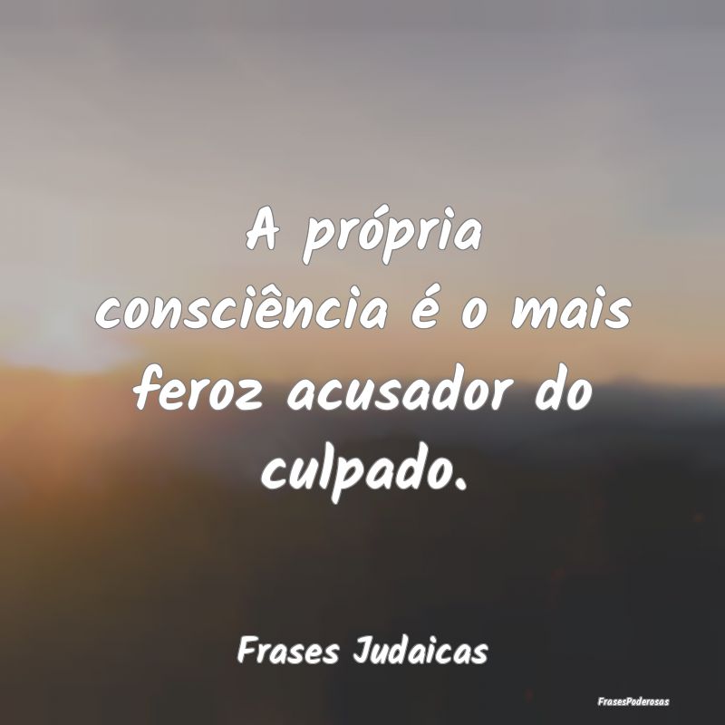 A própria consciência é o mais feroz acusador d...