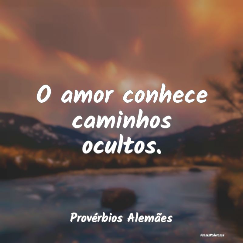 O amor conhece caminhos ocultos....