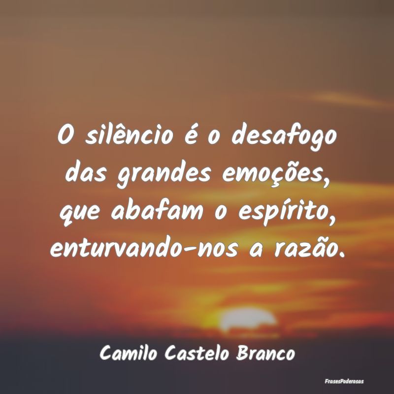 O silêncio é o desafogo das grandes emoções, q...