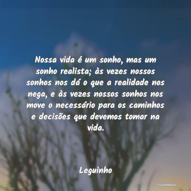 Nossa vida é um sonho, mas um sonho realista; às...