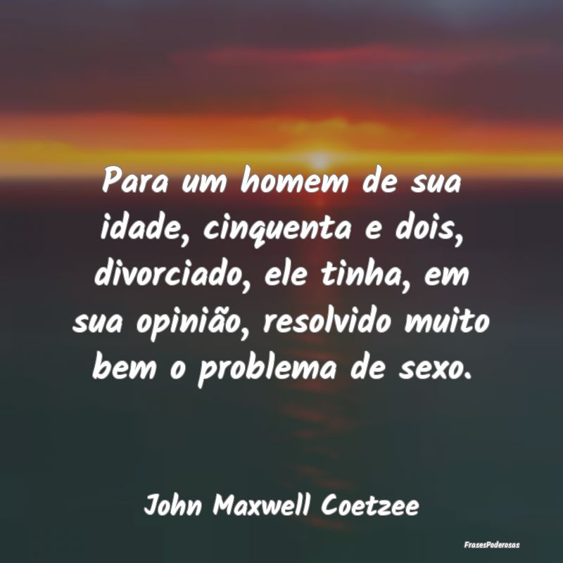 Para um homem de sua idade, cinquenta e dois, divo...