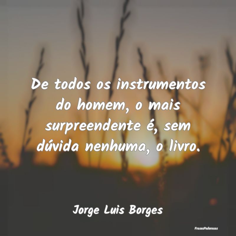 De todos os instrumentos do homem, o mais surpreen...