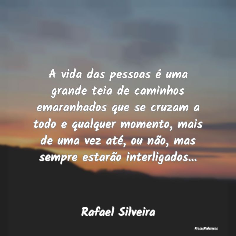 A vida das pessoas é uma grande teia de caminhos ...