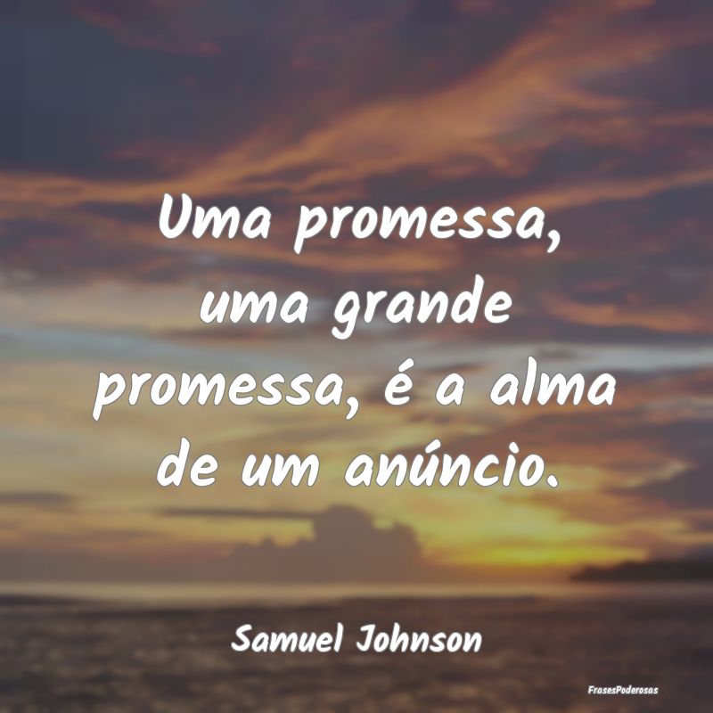 Uma promessa, uma grande promessa, é a alma de um...