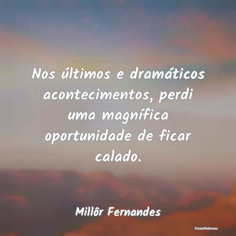 Nos últimos e dramáticos acontecimentos, perdi u...