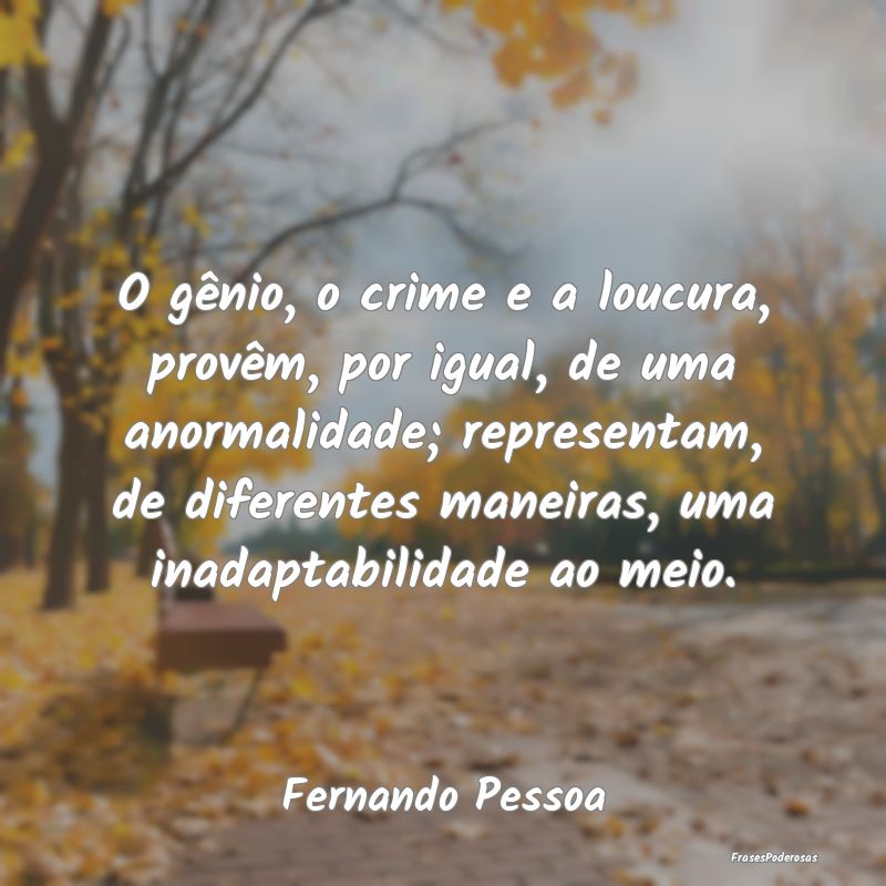 Frases de Crime - O gênio, o crime e a loucura, provêm, por igual,...