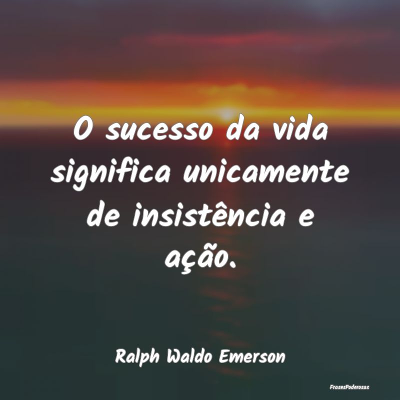 O sucesso da vida significa unicamente de insistê...