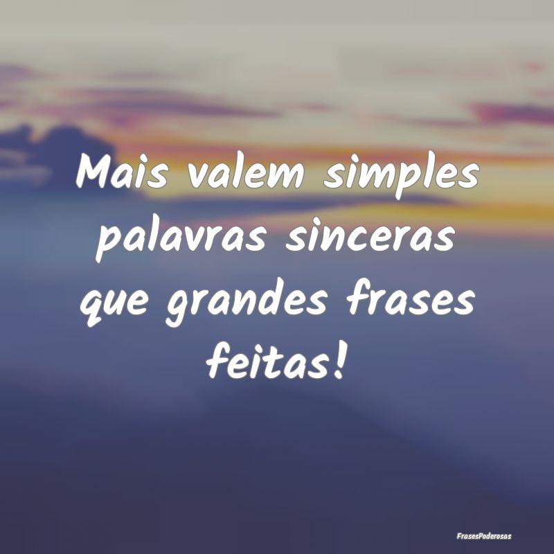 Mais valem simples palavras sinceras que grandes f...