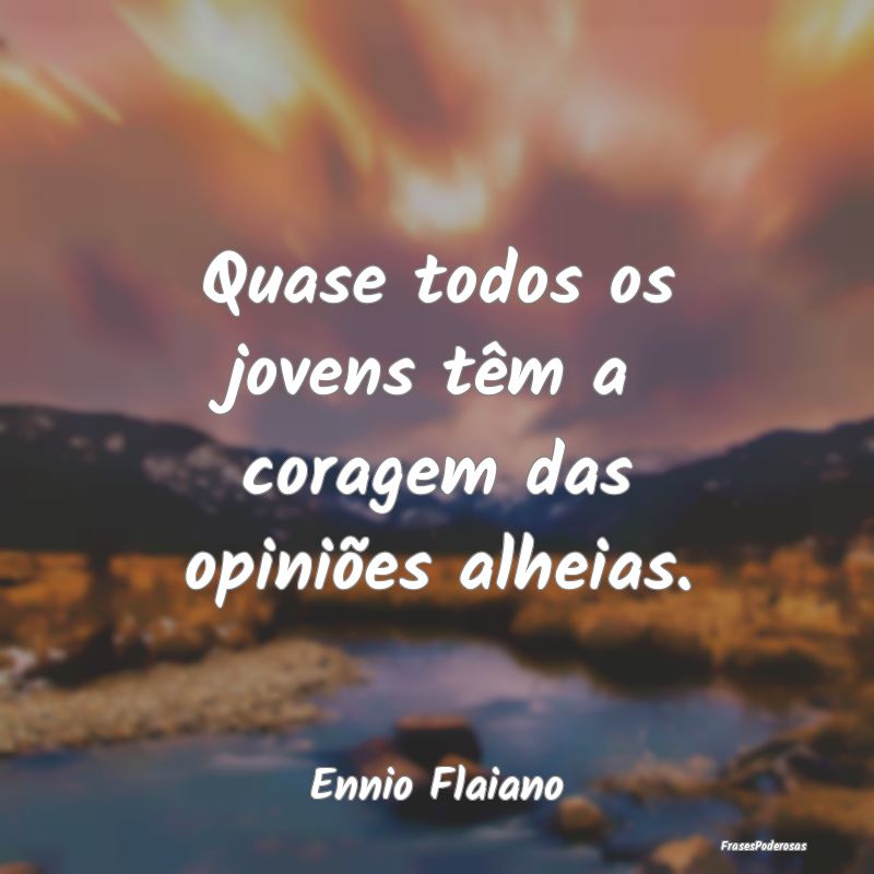 Quase todos os jovens têm a coragem das opiniões...