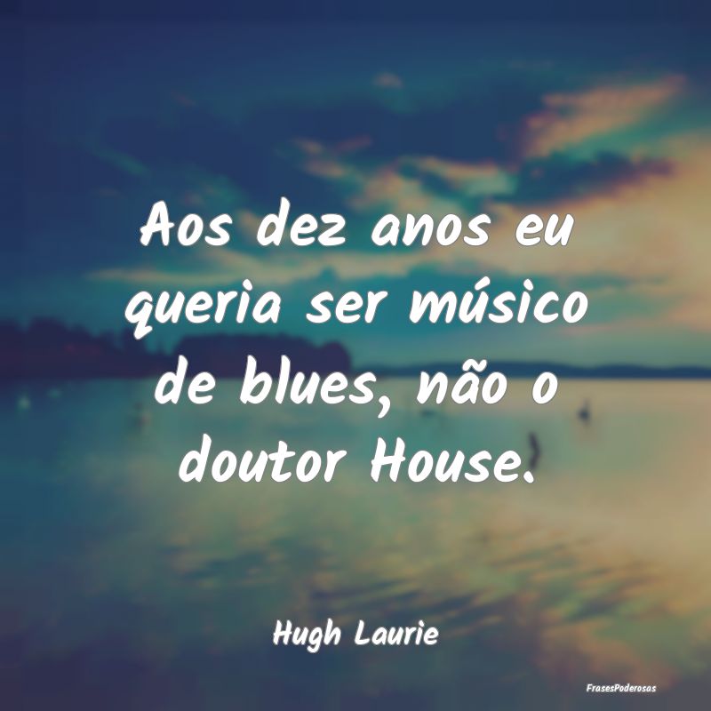 Aos dez anos eu queria ser músico de blues, não ...