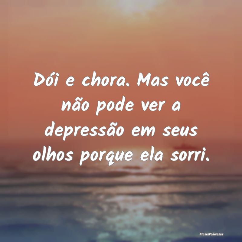 Dói e chora. Mas você não pode ver a depressão...