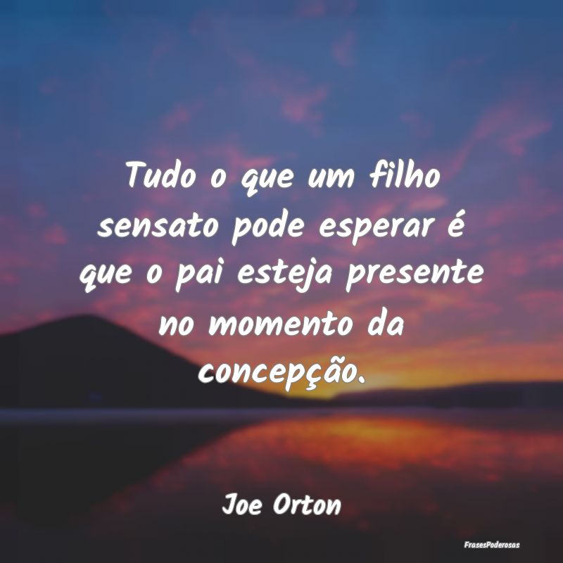 Tudo o que um filho sensato pode esperar é que o ...