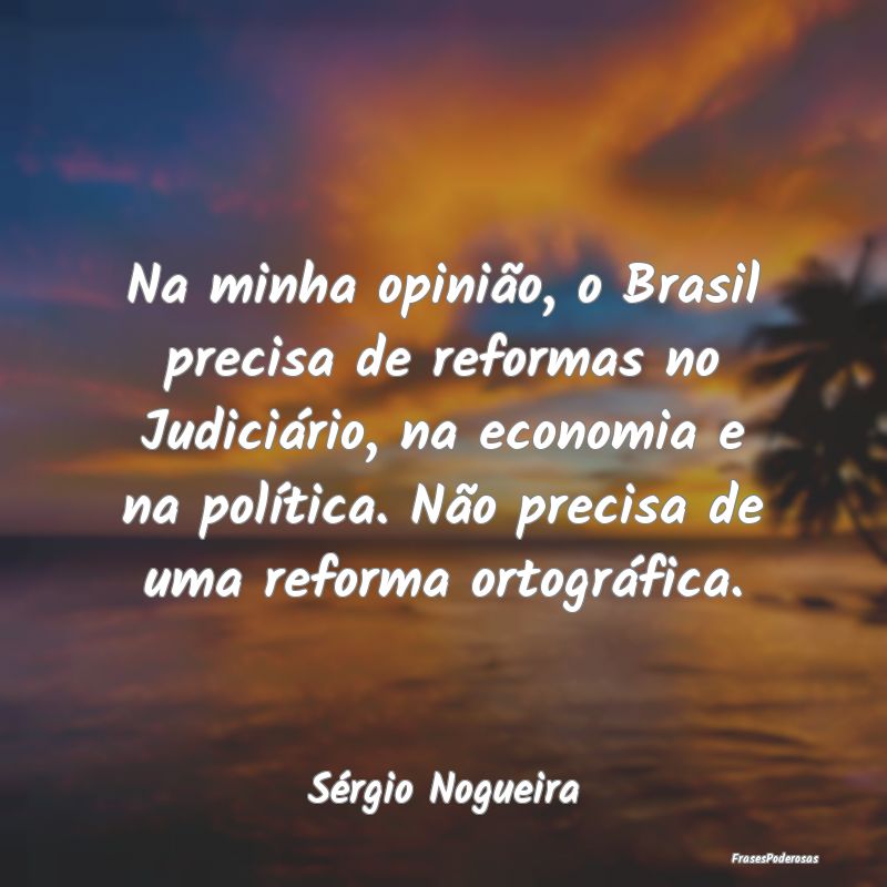 Na minha opinião, o Brasil precisa de reformas no...